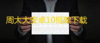 周大大安卓10框架下载 10 人气热度：7℃